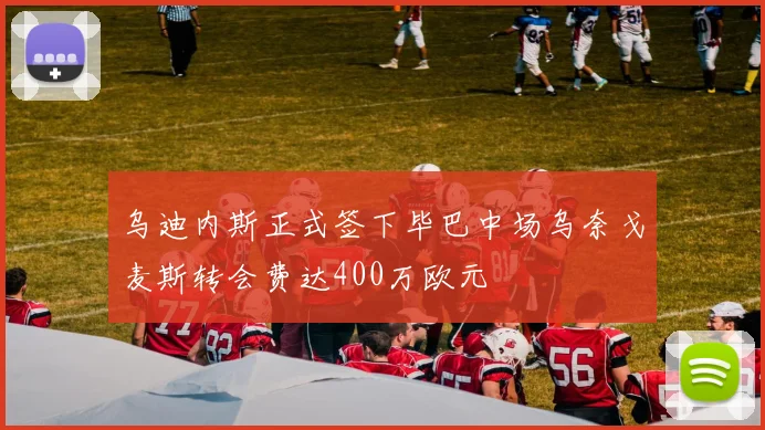 乌迪内斯正式签下毕巴中场乌奈戈麦斯转会费达400万欧元