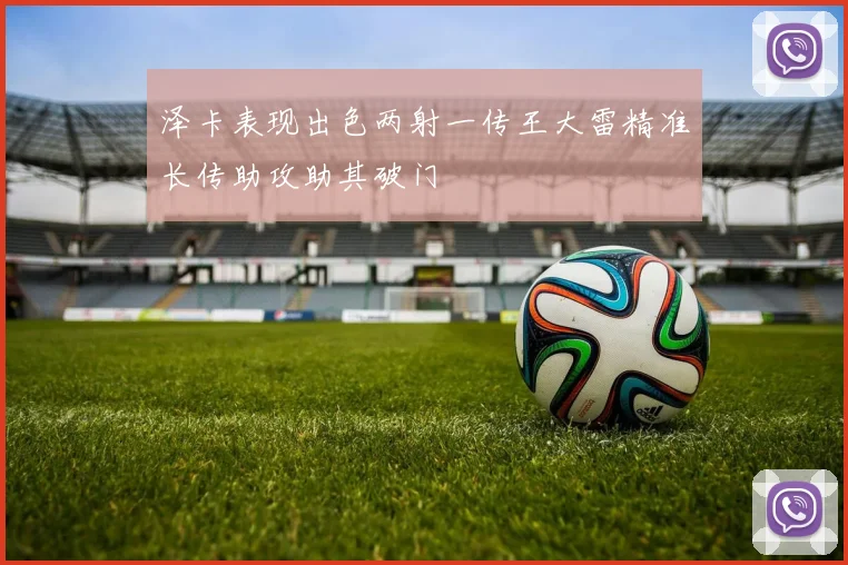 泽卡表现出色两射一传王大雷精准长传助攻助其破门