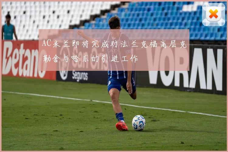 AC米兰即将完成对法兰克福高层克勒舍与哈东的引进工作