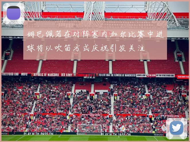 姆巴佩若在对阵塞内加尔比赛中进球将以吹笛方式庆祝引发关注