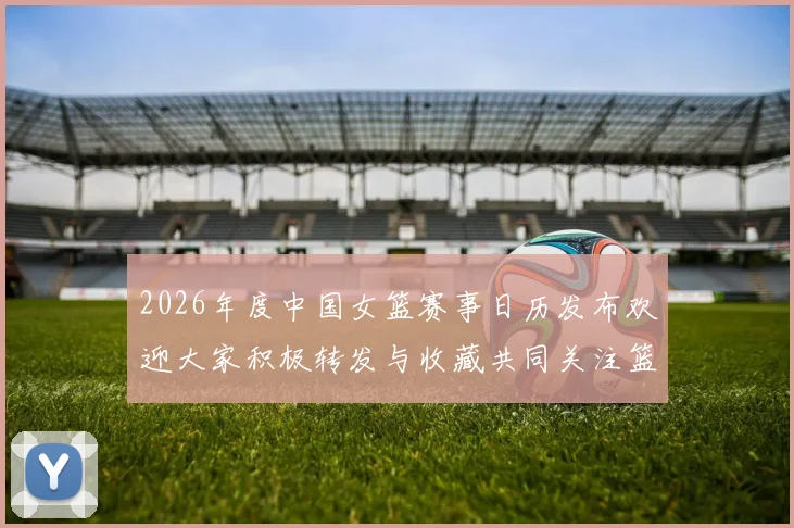 2026年度中国女篮赛事日历发布欢迎大家积极转发与收藏共同关注篮球盛事